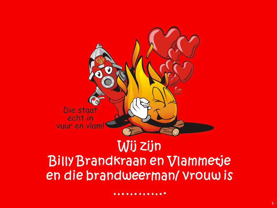 Wij zijn Billy Brandkraan en Vlammetje en die brandweerman/ vrouw is ………….