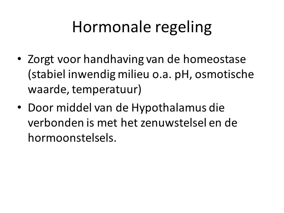 Hormonale regeling Zorgt voor handhaving van de homeostase (stabiel inwendig milieu o.a. pH, osmotische waarde, temperatuur)