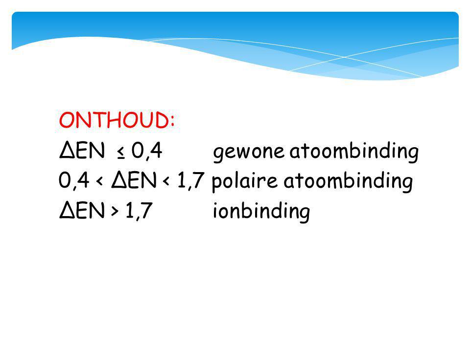 ONTHOUD: ΔEN ≤ 0,4 gewone atoombinding. 0,4 < ΔEN < 1,7 polaire atoombinding.