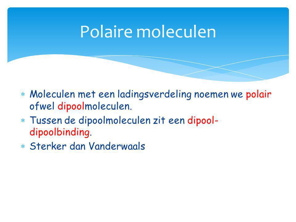 Polaire moleculen Moleculen met een ladingsverdeling noemen we polair ofwel dipoolmoleculen.