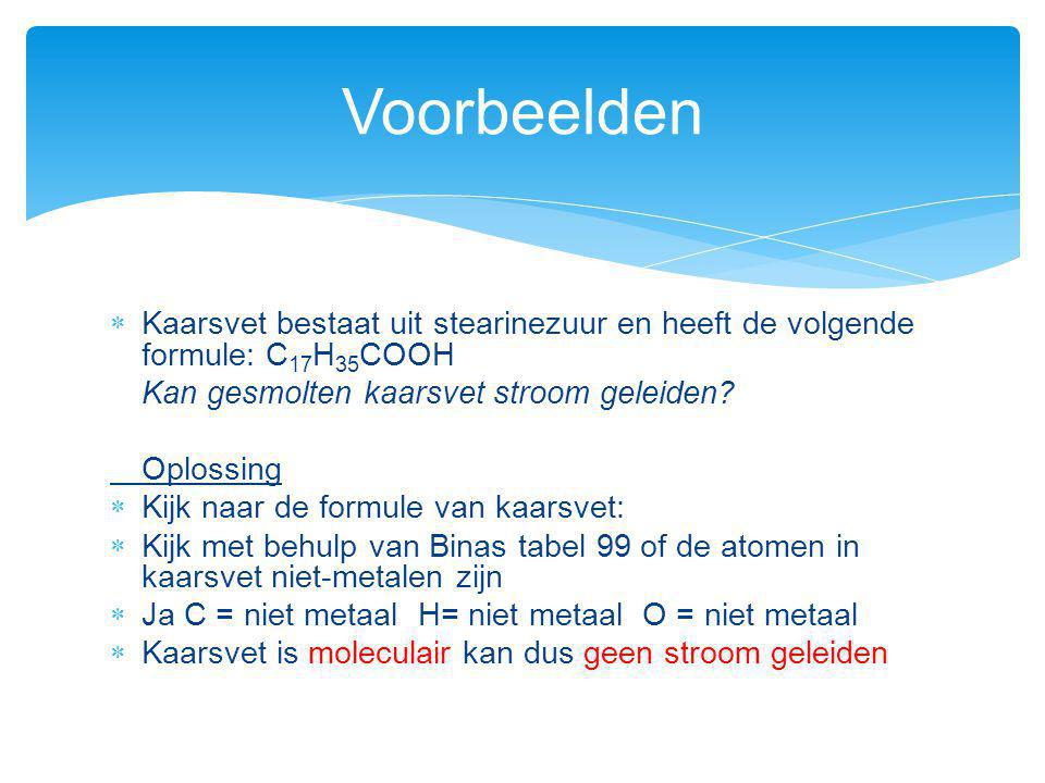 Voorbeelden Kaarsvet bestaat uit stearinezuur en heeft de volgende formule: C17H35COOH. Kan gesmolten kaarsvet stroom geleiden