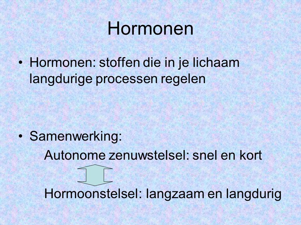 Hormonen Hormonen: stoffen die in je lichaam langdurige processen regelen. Samenwerking: Autonome zenuwstelsel: snel en kort.