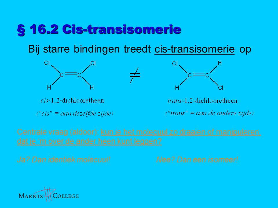 § 16.2 Cis-transisomerie Bij starre bindingen treedt cis-transisomerie op.