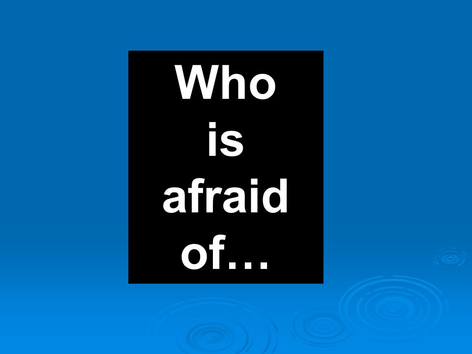 Who is afraid of…