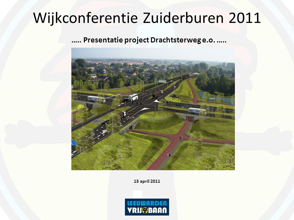 Wijkconferentie Zuiderburen 2011 ….. Presentatie project Drachtsterweg e.o. …..