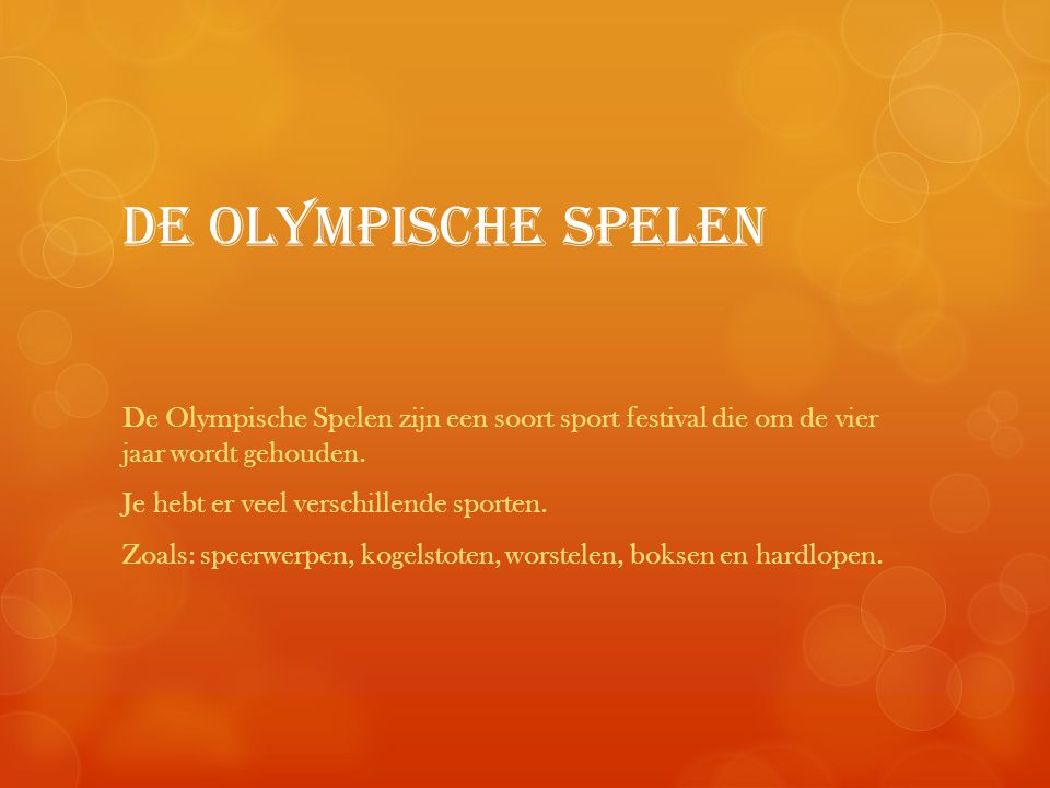 De Olympische spelen De Olympische Spelen zijn een soort sport festival die om de vier jaar wordt gehouden.