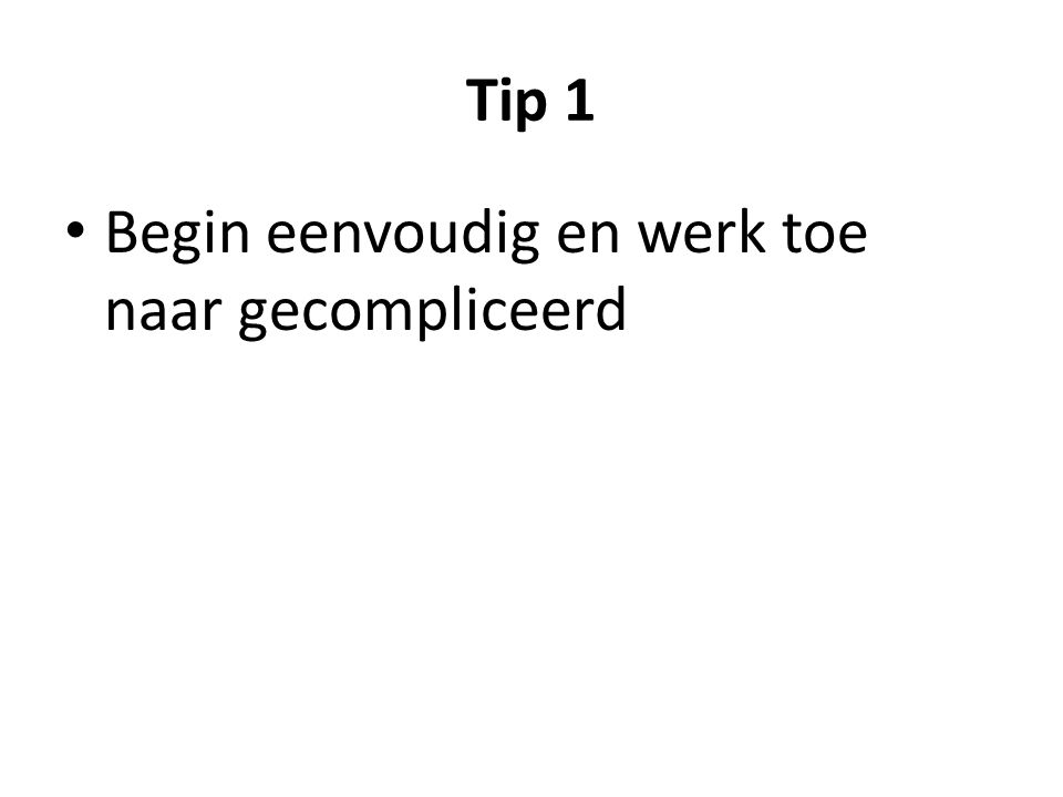 Tip 1 Begin eenvoudig en werk toe naar gecompliceerd
