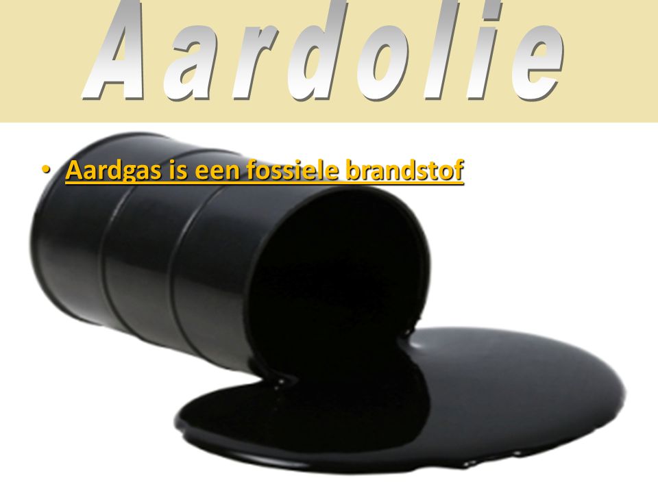 Aardolie Aardgas is een fossiele brandstof