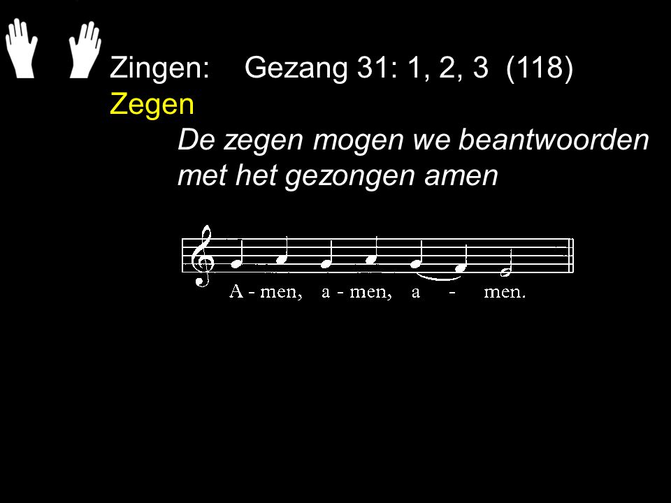 Zingen: Gezang 31: 1, 2, 3 (118) Zegen De zegen mogen we beantwoorden met het gezongen amen