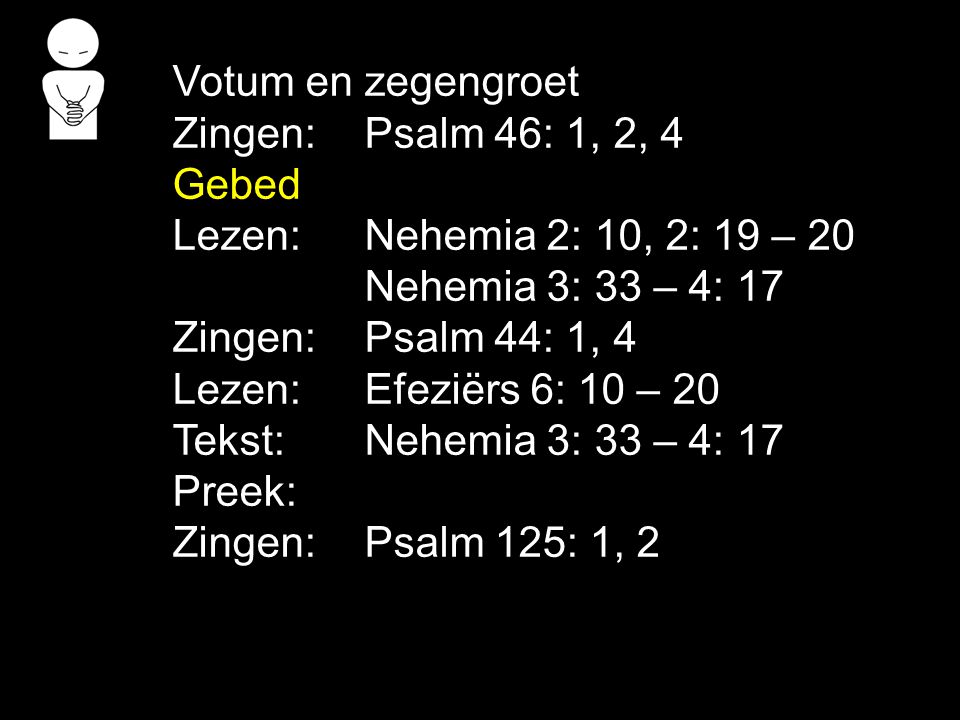 Votum en zegengroet Zingen: Psalm 46: 1, 2, 4. Gebed. Lezen: Nehemia 2: 10, 2: 19 – 20. Nehemia 3: 33 – 4: 17.