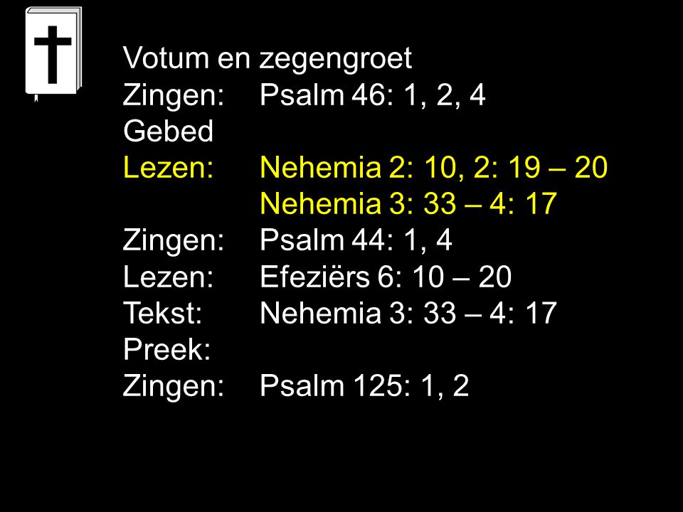 Votum en zegengroet Zingen: Psalm 46: 1, 2, 4. Gebed. Lezen: Nehemia 2: 10, 2: 19 – 20. Nehemia 3: 33 – 4: 17.