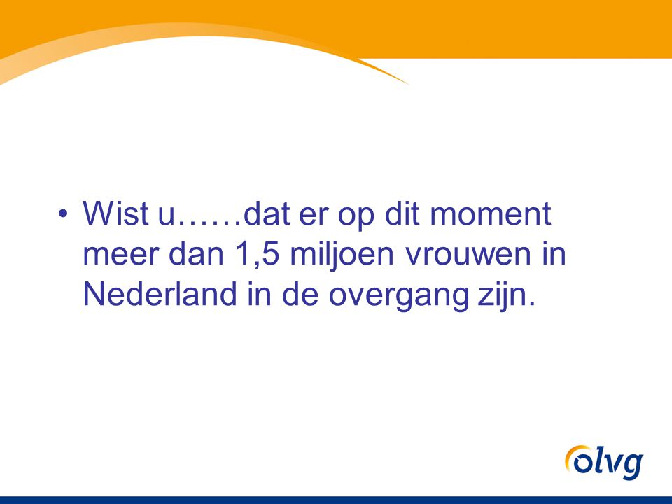 Wist u……dat er op dit moment meer dan 1,5 miljoen vrouwen in Nederland in de overgang zijn.