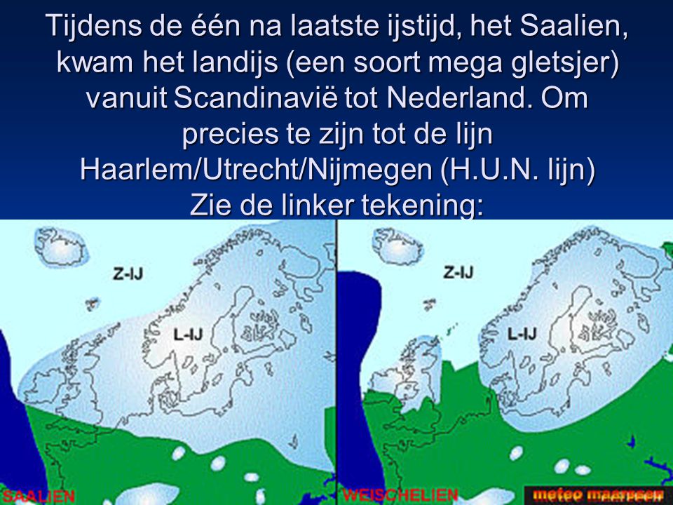 Tijdens de één na laatste ijstijd, het Saalien, kwam het landijs (een soort mega gletsjer) vanuit Scandinavië tot Nederland.