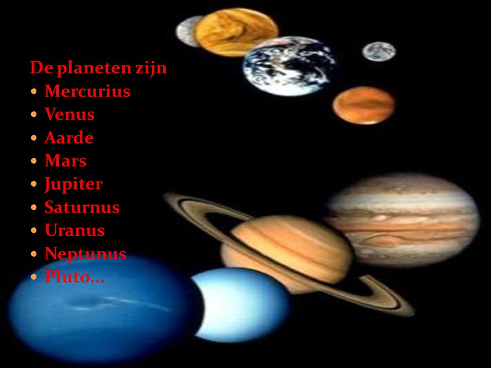 De planeten zijn Mercurius Venus Aarde Mars Jupiter Saturnus Uranus Neptunus Pluto...
