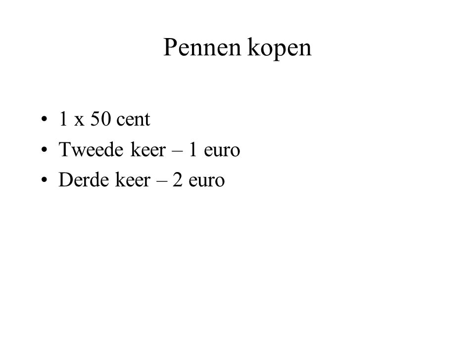 Pennen kopen 1 x 50 cent Tweede keer – 1 euro Derde keer – 2 euro
