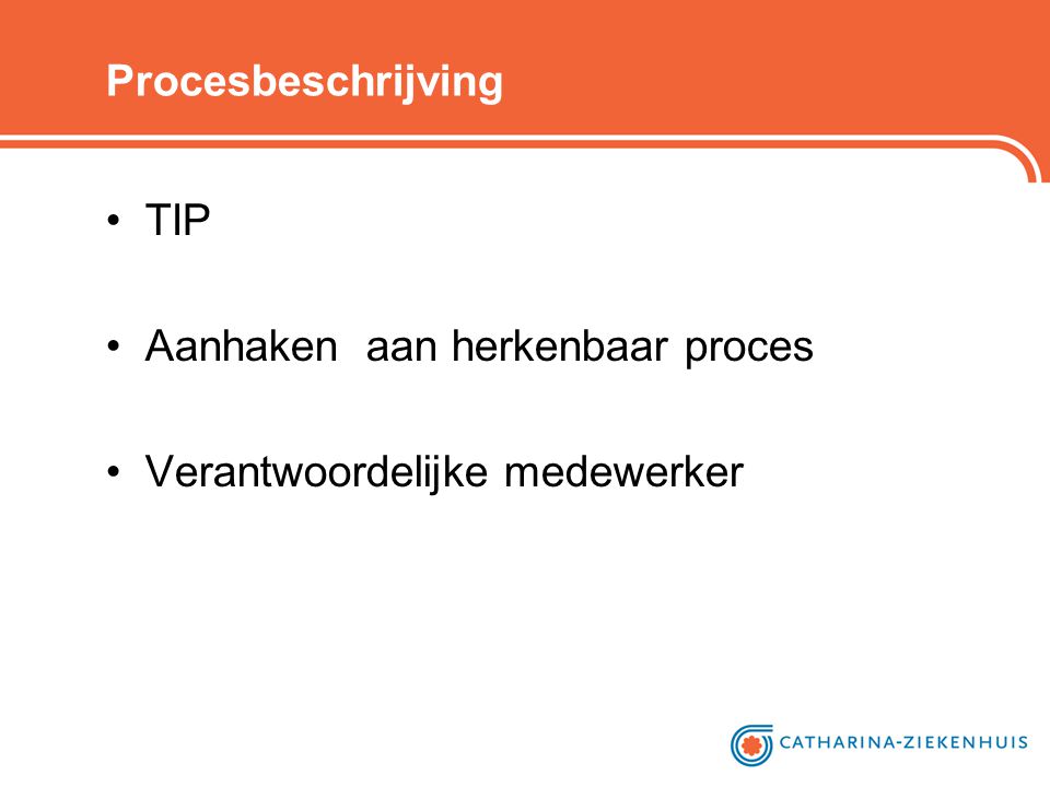 Procesbeschrijving TIP Aanhaken aan herkenbaar proces Verantwoordelijke medewerker