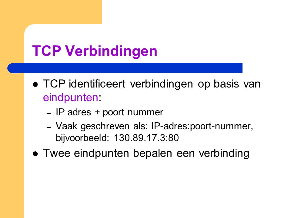 TCP Verbindingen TCP identificeert verbindingen op basis van eindpunten: IP adres + poort nummer.