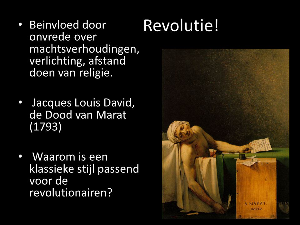 Revolutie! Beinvloed door onvrede over machtsverhoudingen, verlichting, afstand doen van religie. Jacques Louis David, de Dood van Marat (1793)