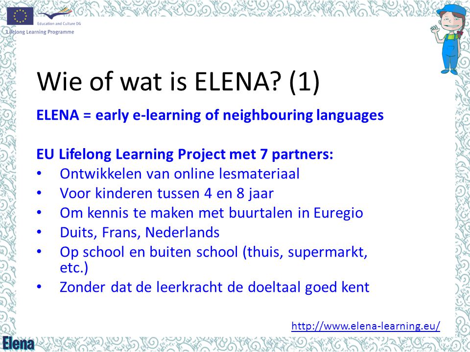 Wie of wat is ELENA (1) ELENA = early e-learning of neighbouring languages. EU Lifelong Learning Project met 7 partners: