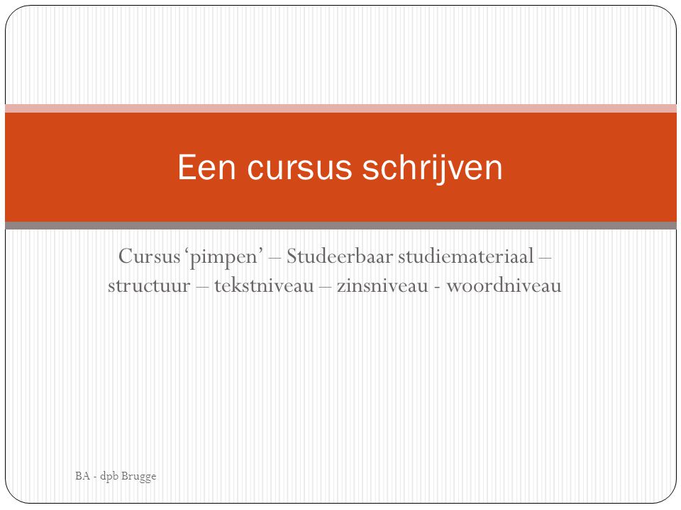 Een cursus schrijven Cursus ‘pimpen’ – Studeerbaar studiemateriaal – structuur – tekstniveau – zinsniveau - woordniveau.