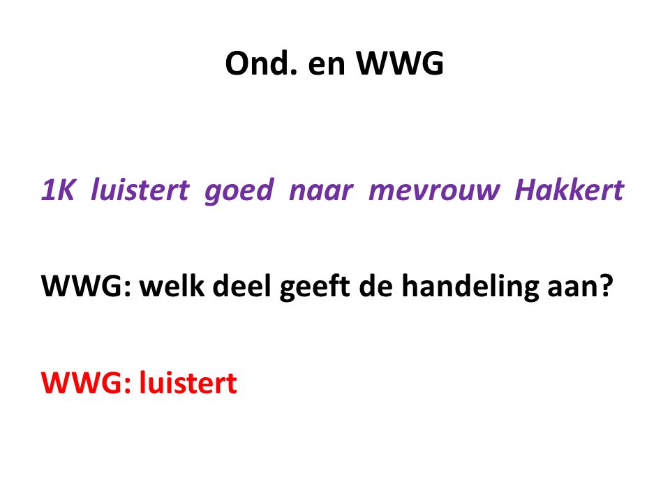 Ond. en WWG 1K luistert goed naar mevrouw Hakkert WWG: welk deel geeft de handeling aan.