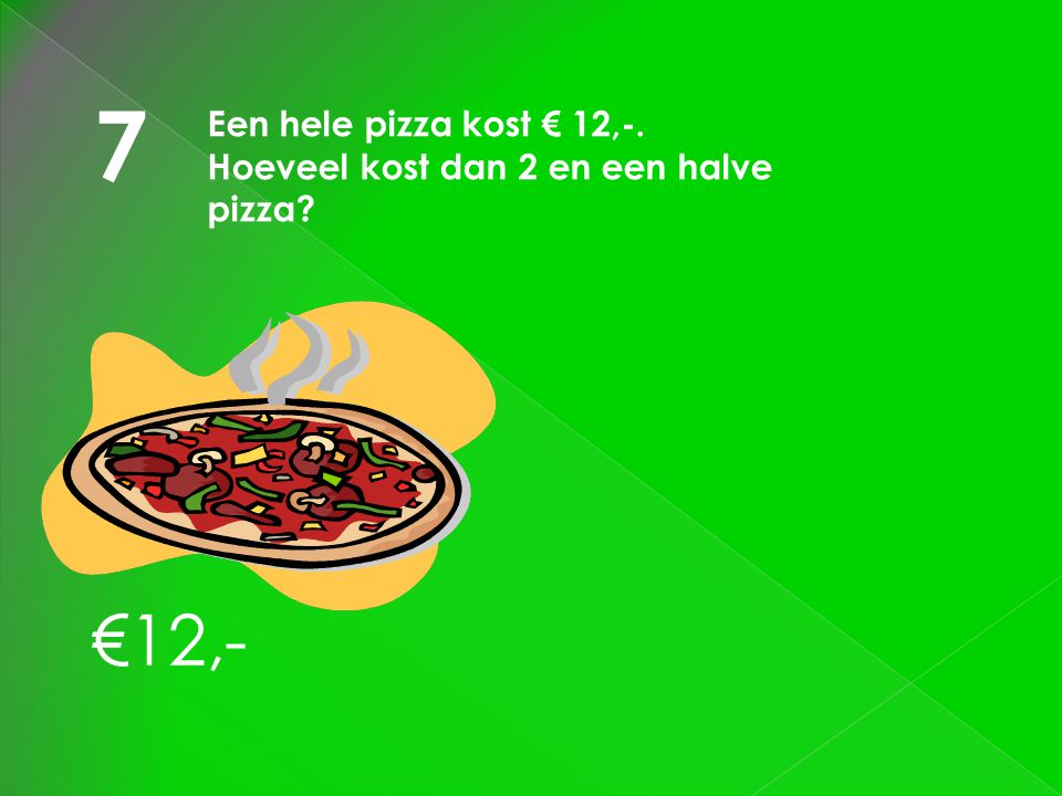 7 €12,- Een hele pizza kost € 12,-.