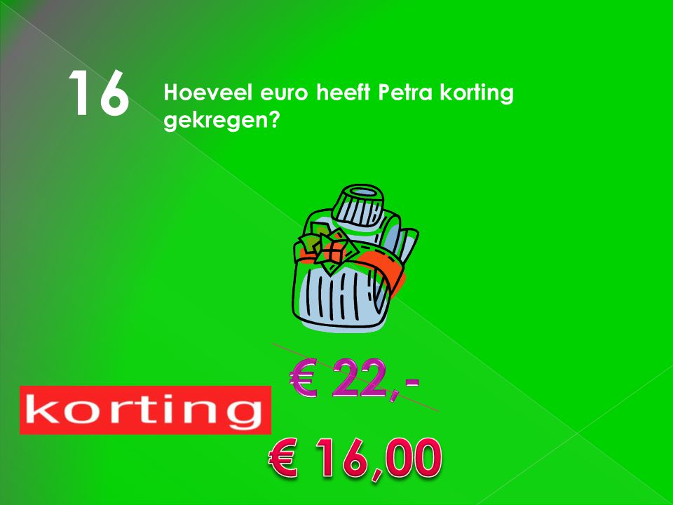 16 Hoeveel euro heeft Petra korting gekregen € 22,- € 16,00
