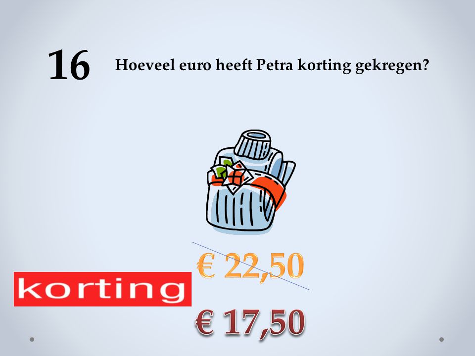 16 Hoeveel euro heeft Petra korting gekregen € 22,50 € 17,50