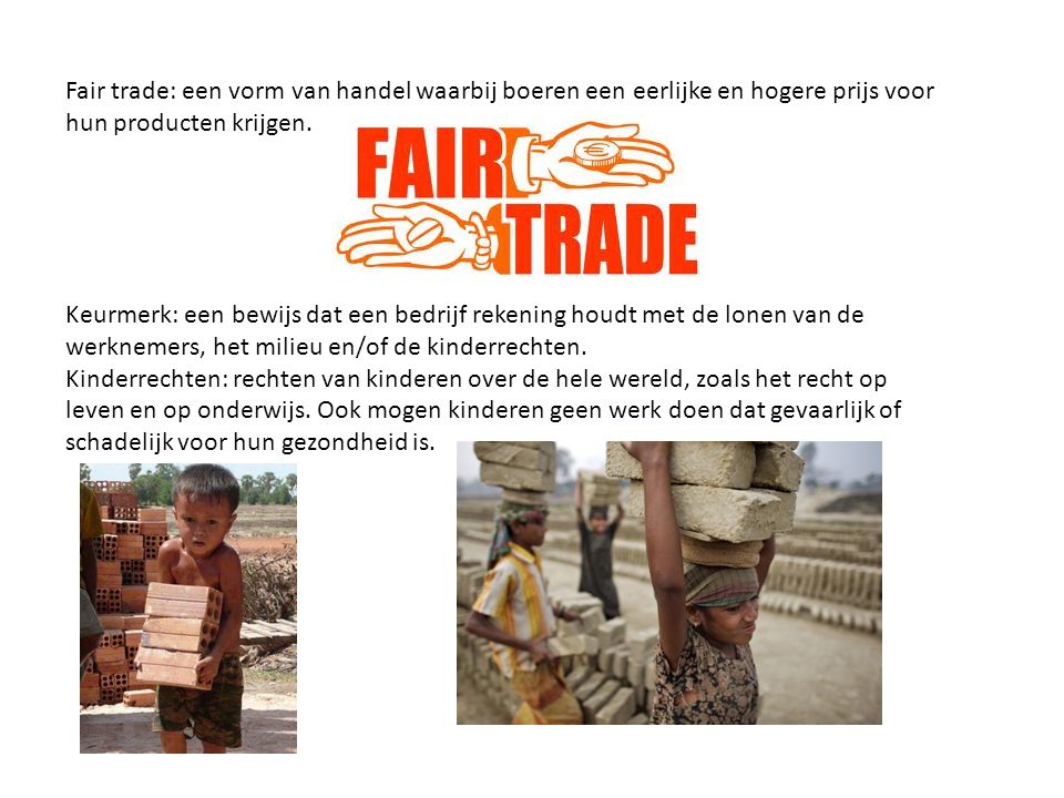 Fair trade: een vorm van handel waarbij boeren een eerlijke en hogere prijs voor hun producten krijgen.