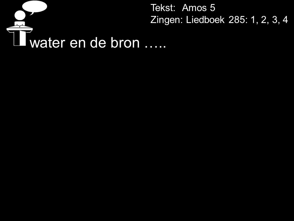 Tekst: Amos 5 Zingen: Liedboek 285: 1, 2, 3, 4 water en de bron …..