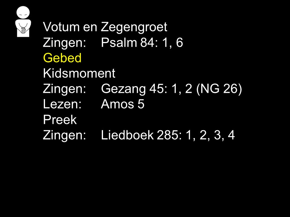 Votum en Zegengroet Zingen: Psalm 84: 1, 6. Gebed. Kidsmoment. Zingen: Gezang 45: 1, 2 (NG 26) Lezen: Amos 5.