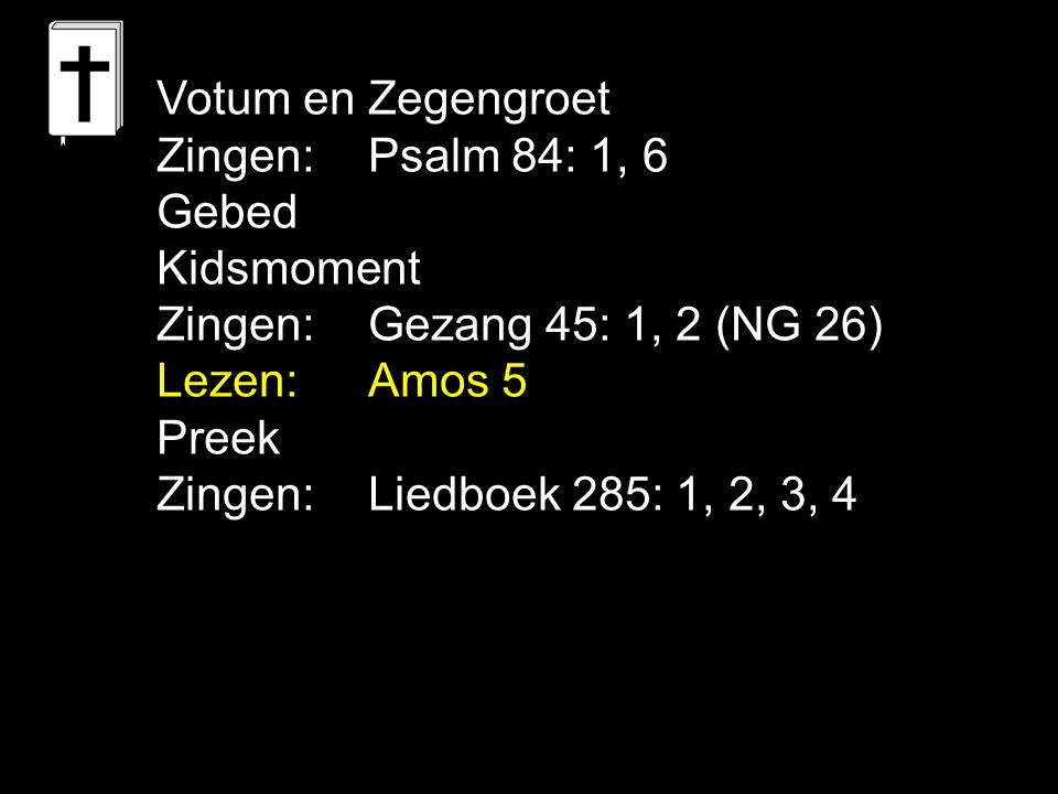 Votum en Zegengroet Zingen: Psalm 84: 1, 6. Gebed. Kidsmoment. Zingen: Gezang 45: 1, 2 (NG 26) Lezen: Amos 5.