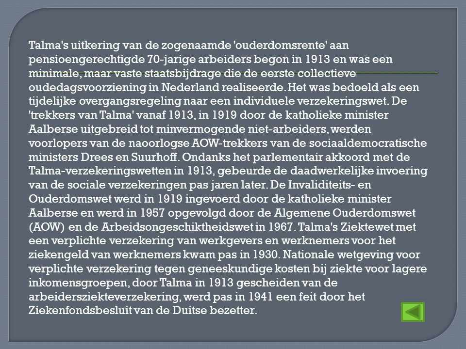 Talma s uitkering van de zogenaamde ouderdomsrente aan pensioengerechtigde 70-jarige arbeiders begon in 1913 en was een minimale, maar vaste staatsbijdrage die de eerste collectieve oudedagsvoorziening in Nederland realiseerde.