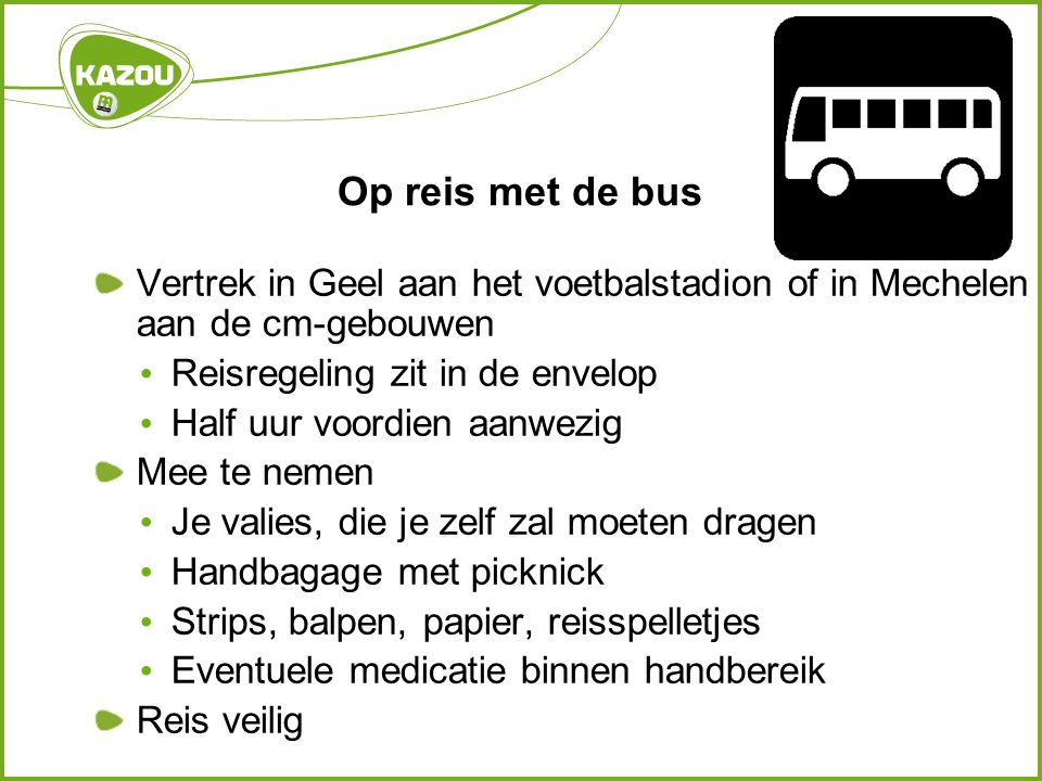 Op reis met de bus Vertrek in Geel aan het voetbalstadion of in Mechelen aan de cm-gebouwen. Reisregeling zit in de envelop.