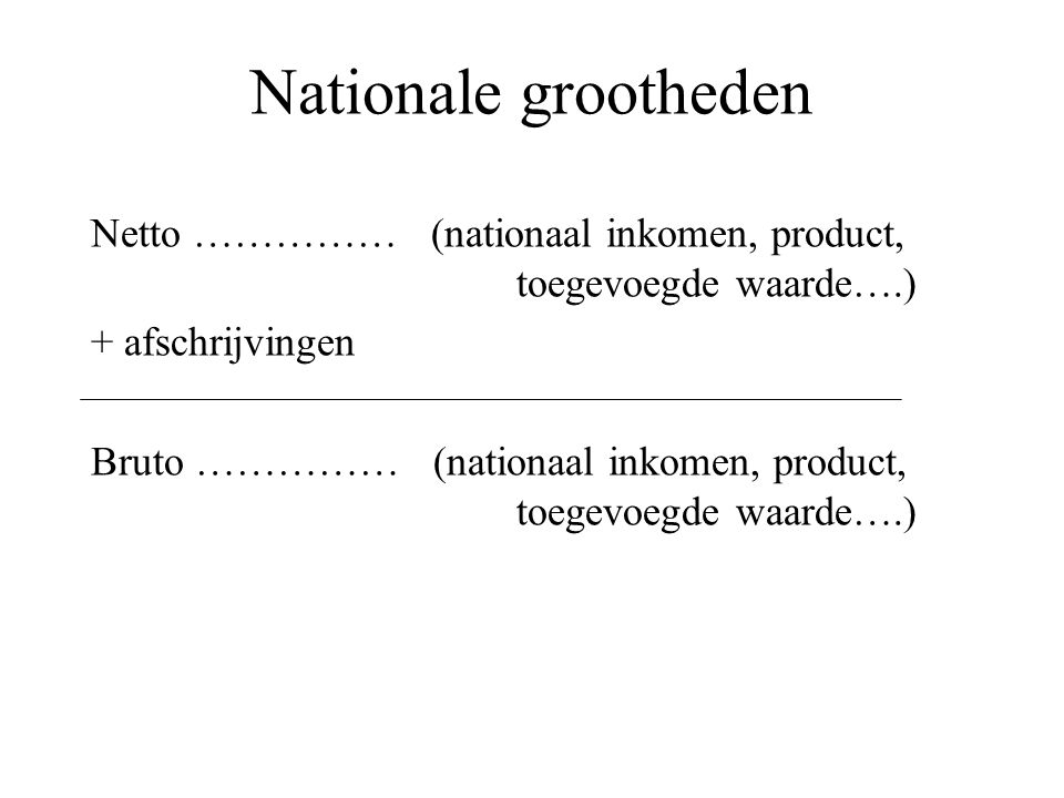 Nationale grootheden Netto …………… (nationaal inkomen, product, toegevoegde waarde….) + afschrijvingen.