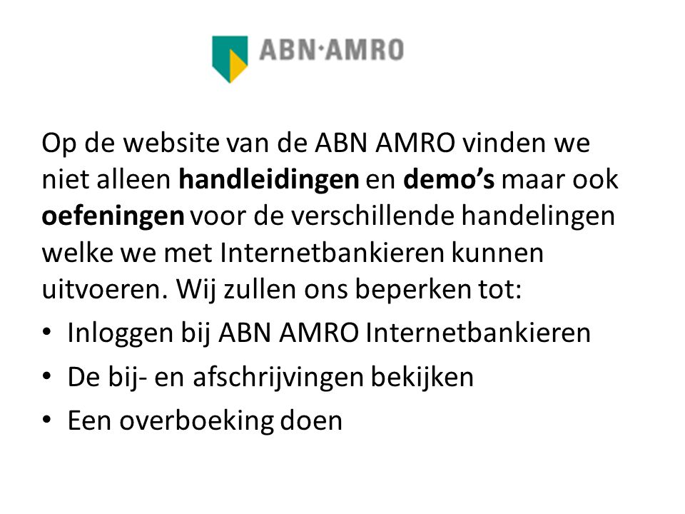 Op de website van de ABN AMRO vinden we niet alleen handleidingen en demo’s maar ook oefeningen voor de verschillende handelingen welke we met Internetbankieren kunnen uitvoeren. Wij zullen ons beperken tot: