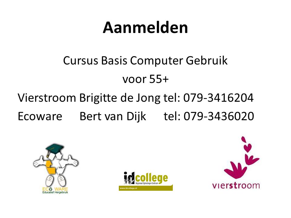 Aanmelden Cursus Basis Computer Gebruik voor 55+ Vierstroom Brigitte de Jong tel: Ecoware Bert van Dijk tel: