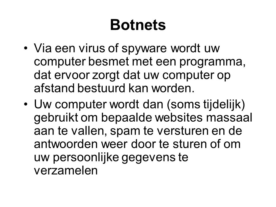 Botnets Via een virus of spyware wordt uw computer besmet met een programma, dat ervoor zorgt dat uw computer op afstand bestuurd kan worden.
