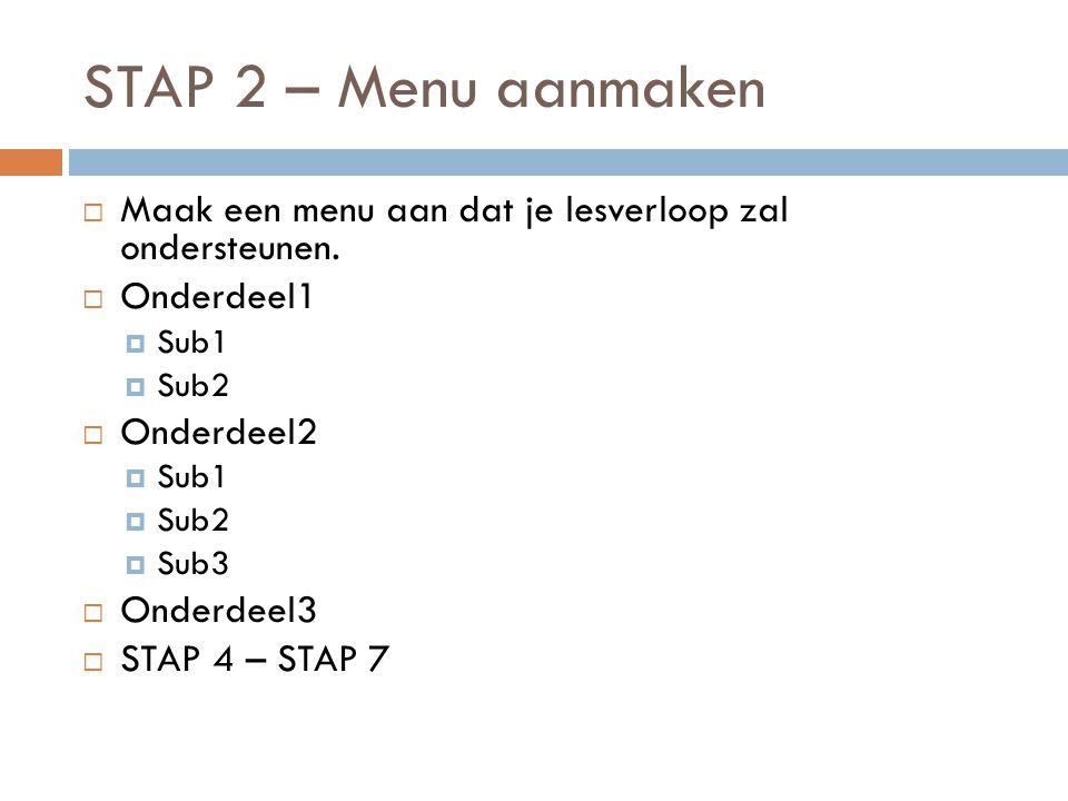 STAP 2 – Menu aanmaken Maak een menu aan dat je lesverloop zal ondersteunen. Onderdeel1. Sub1. Sub2.