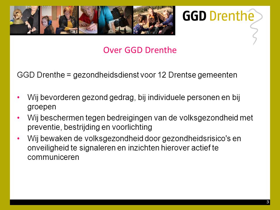 Over GGD Drenthe GGD Drenthe = gezondheidsdienst voor 12 Drentse gemeenten. Wij bevorderen gezond gedrag, bij individuele personen en bij groepen.