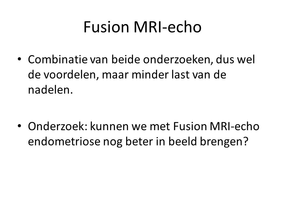 Fusion MRI-echo Combinatie van beide onderzoeken, dus wel de voordelen, maar minder last van de nadelen.