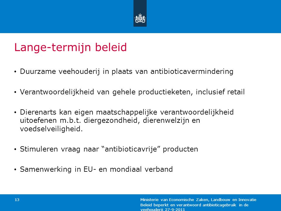 Lange-termijn beleid Duurzame veehouderij in plaats van antibioticavermindering. Verantwoordelijkheid van gehele productieketen, inclusief retail.