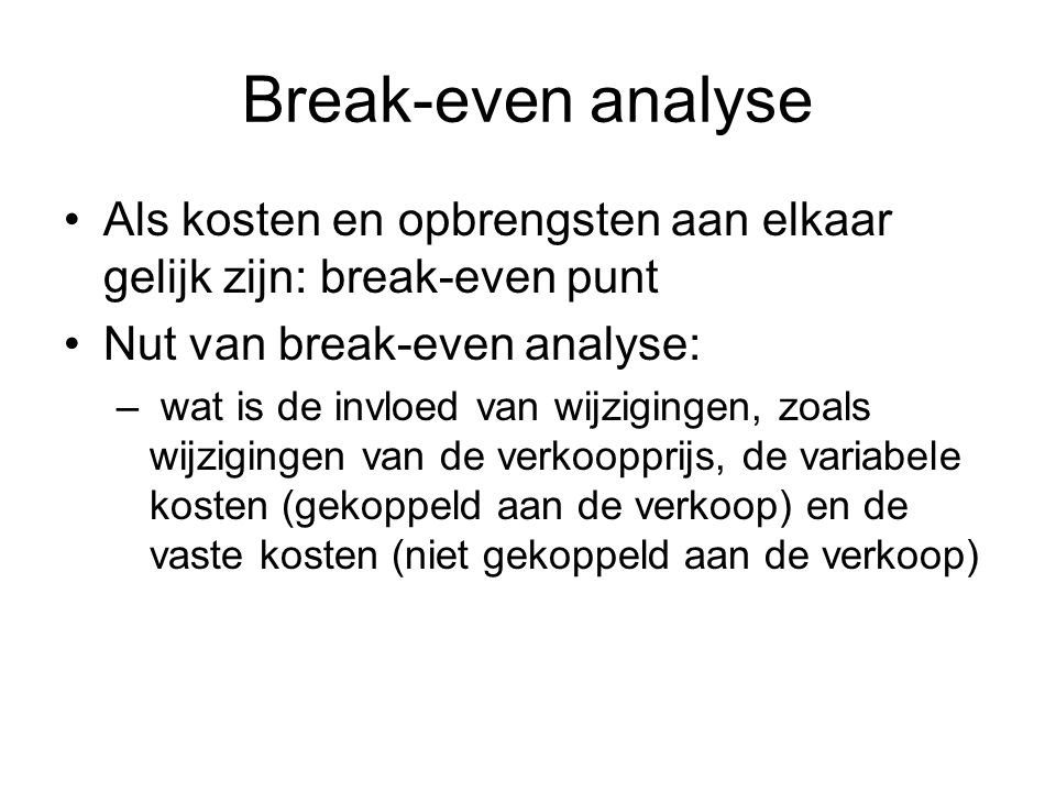 Break-even analyse Als kosten en opbrengsten aan elkaar gelijk zijn: break-even punt. Nut van break-even analyse: