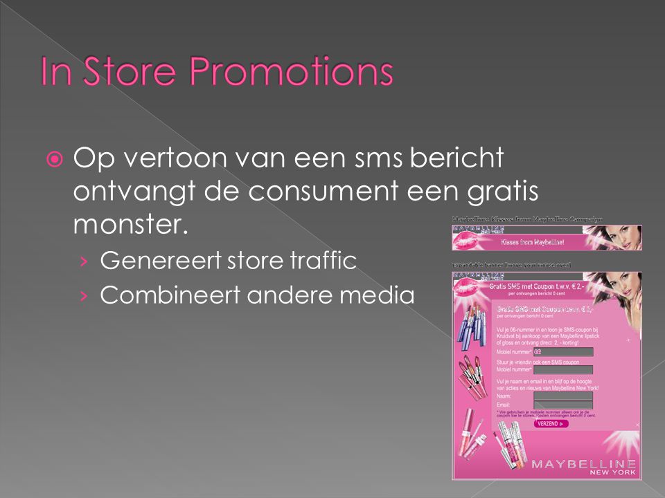 In Store Promotions Op vertoon van een sms bericht ontvangt de consument een gratis monster. Genereert store traffic.