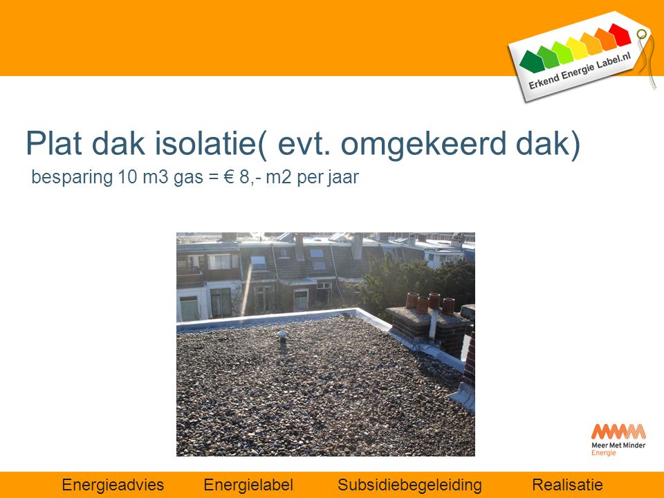 Plat dak isolatie( evt. omgekeerd dak) besparing 10 m3 gas = € 8,- m2 per jaar
