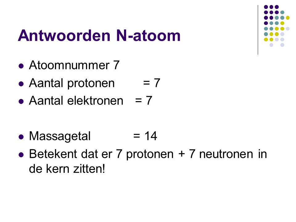 Antwoorden N-atoom Atoomnummer 7 Aantal protonen = 7