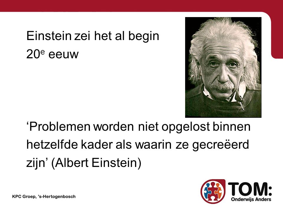 Einstein zei het al begin 20e eeuw ‘Problemen worden niet opgelost binnen hetzelfde kader als waarin ze gecreëerd zijn’ (Albert Einstein)