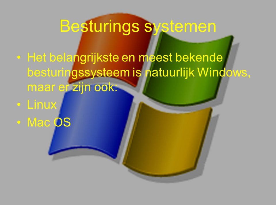 Besturings systemen Het belangrijkste en meest bekende besturingssysteem is natuurlijk Windows, maar er zijn ook: