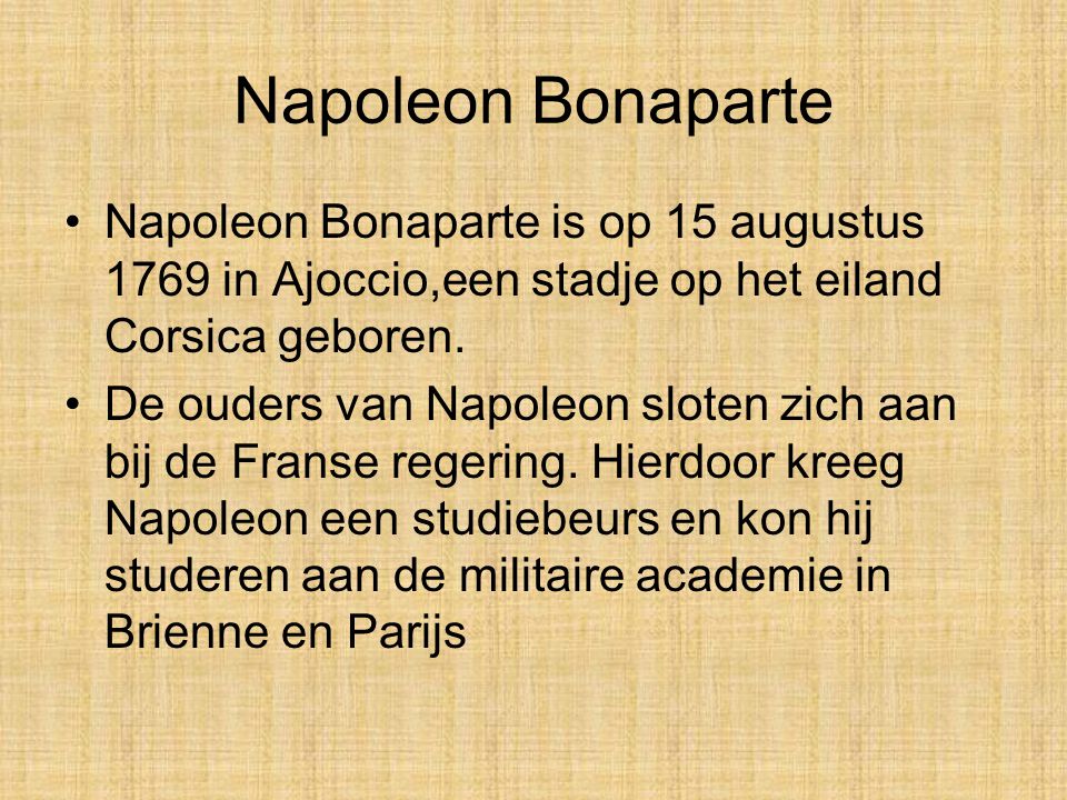 Napoleon Bonaparte Napoleon Bonaparte is op 15 augustus 1769 in Ajoccio,een stadje op het eiland Corsica geboren.