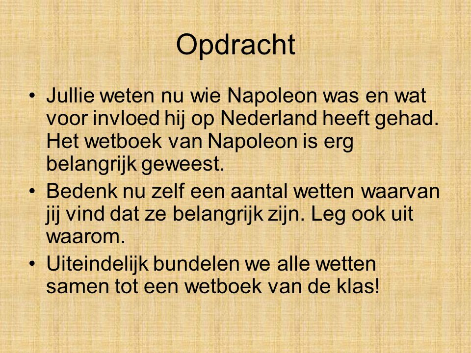 Opdracht Jullie weten nu wie Napoleon was en wat voor invloed hij op Nederland heeft gehad. Het wetboek van Napoleon is erg belangrijk geweest.
